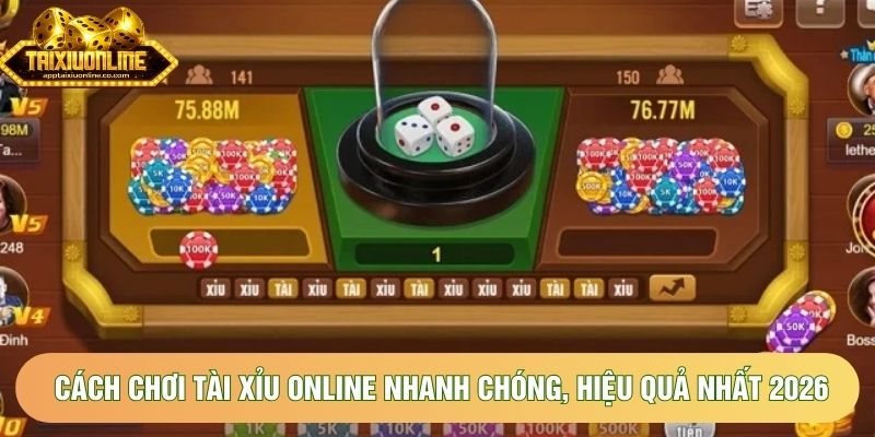 Cách Chơi Tài Xỉu Online Nhanh Chóng, Hiệu Quả Nhất 2026
