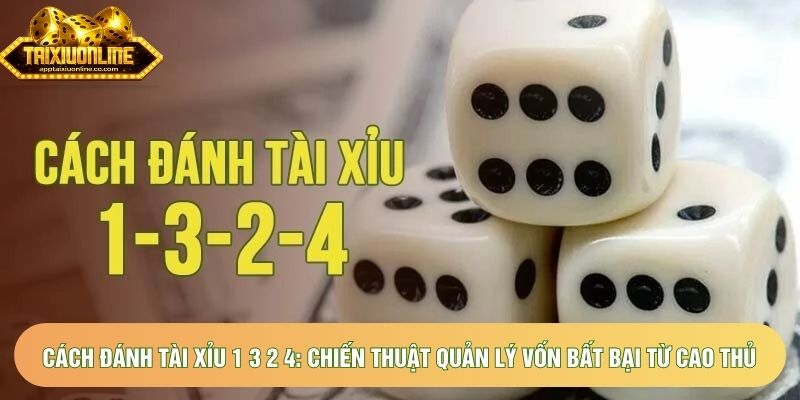 Cách đánh tài xỉu 1 3 2 4: Chiến thuật quản lý vốn bất bại từ cao thủ