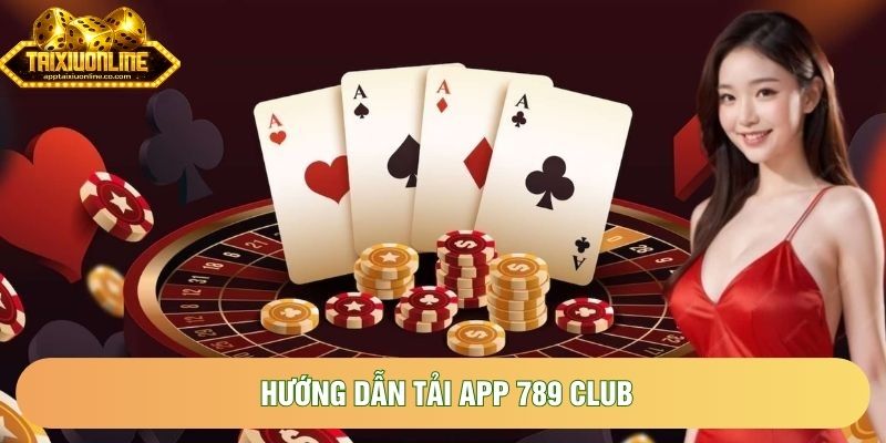 Hướng Dẫn Tải App 789 Club Cho Tân Thủ Cài Đặt Nhanh Nhất