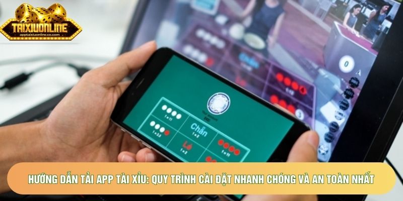 Hướng dẫn tải app tài xỉu: Quy trình cài đặt nhanh chóng và an toàn nhất