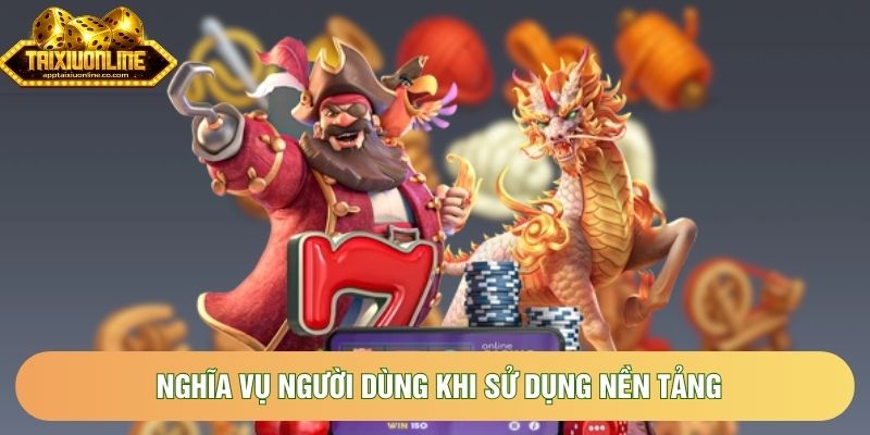 Nghĩa vụ người dùng khi sử dụng nền tảng Nghĩa vụ người dùng khi sử dụng nền tảng
