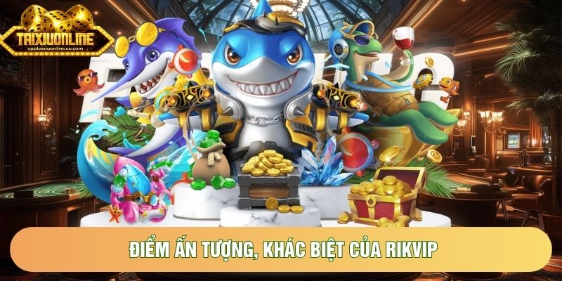 Điểm ấn tượng, khác biệt của Rikvip